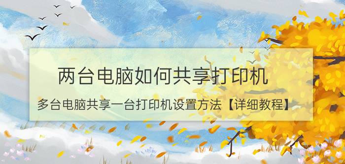 两台电脑如何共享打印机 多台电脑共享一台打印机设置方法【详细教程】